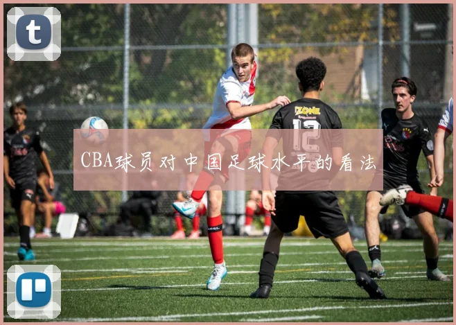 CBA球员对中国足球水平的看法