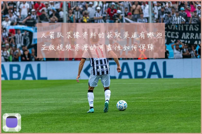 火箭队录像资料的获取渠道有哪些正版视频资源的可靠性如何保障