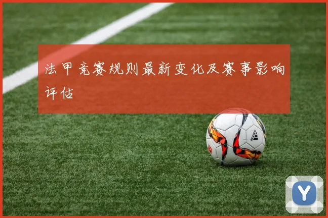 法甲竞赛规则最新变化及赛事影响评估