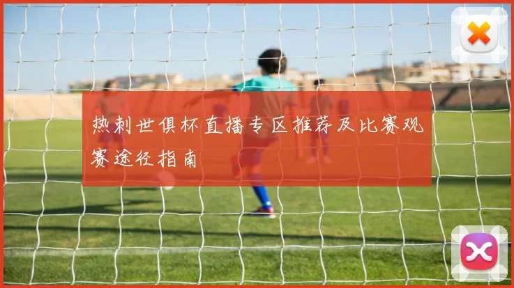热刺世俱杯直播专区推荐及比赛观赛途径指南