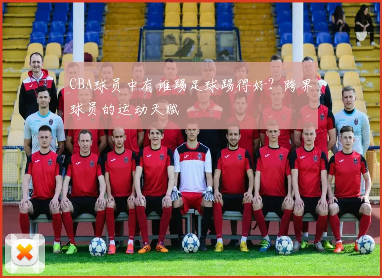 CBA球员中有谁踢足球踢得好？跨界球员的运动天赋
