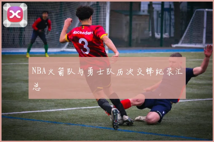 NBA火箭队与勇士队历次交锋纪录汇总