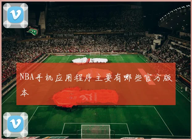 NBA手机应用程序主要有哪些官方版本