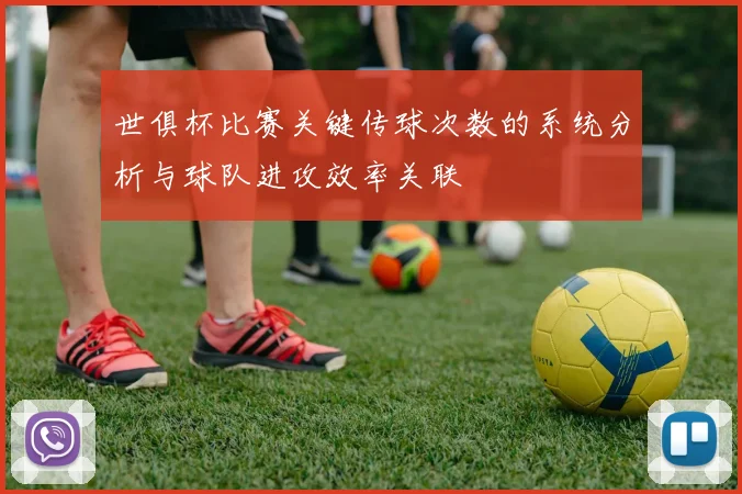 世俱杯比赛关键传球次数的系统分析与球队进攻效率关联