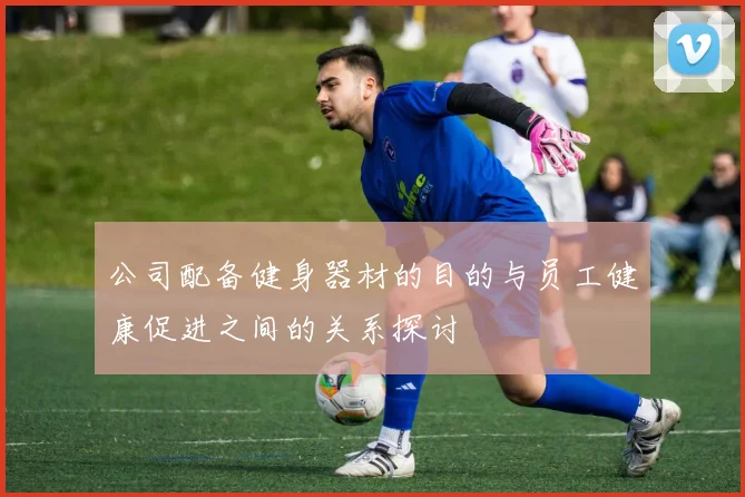 公司配备健身器材的目的与员工健康促进之间的关系探讨