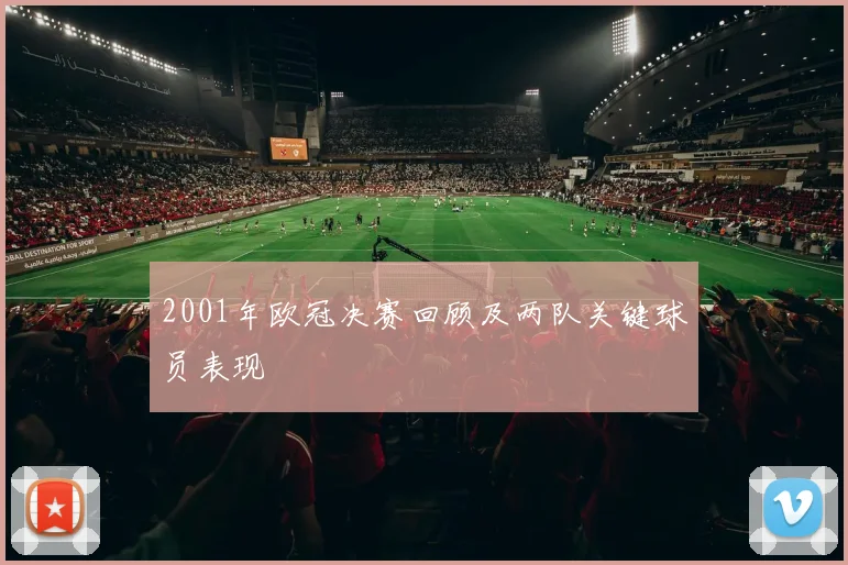2001年欧冠决赛回顾及两队关键球员表现