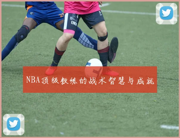 NBA顶级教练的战术智慧与成就