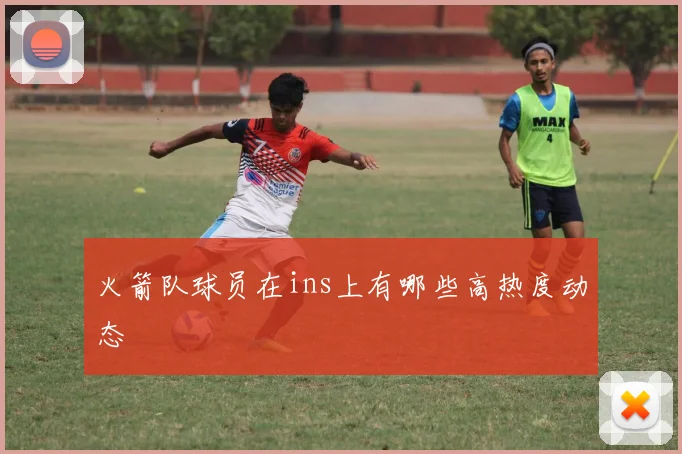 火箭队球员在ins上有哪些高热度动态