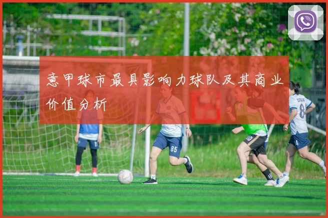 意甲球市最具影响力球队及其商业价值分析